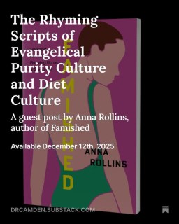 “The belief that the flesh is sinful and a source of shame is still present in the church today. This demonization of the body is central to the evangelical purity culture of the 1990s.” -@annajrollins

Today’s Substack is a guest post from Anna Rollins, the author of the newly released book, Famished: On Food, Sex, and Growing Up as a Good Girl. In her book, Anna traces the connection between purity culture and diet culture in her own experience of vaginismus, disordered eating, and scrupulosity (religious OCD). 

This is a connection I did not fully explore in my book. Yet Anna found that “when women worked to heal from body shame, their relationship to religious was intricately involved.” 

Enjoy the guest essay from Anna in which she cleverly uses my five myths of purity culture and illustrates how they are also present in evangelical diet culture. Read it at drcamden.substack.com